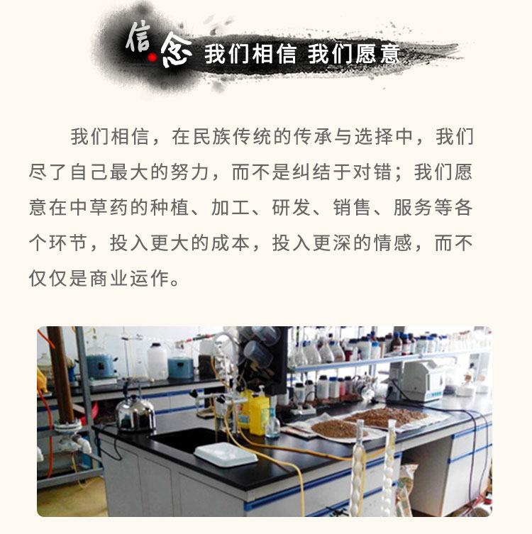 我們相信，在民族傳統(tǒng)的傳承與選擇中，我們盡了自己最大的努力，而不是糾結(jié)于對錯;我們愿意在中草藥的種植、加工、研發(fā)、銷售、服務等各個環(huán)節(jié)，投入更大的成本，投入更深的情感，而不僅僅是商業(yè)運作。